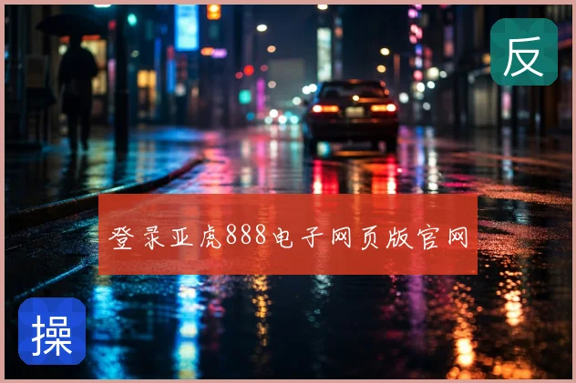 登录亚虎888电子网页版官网