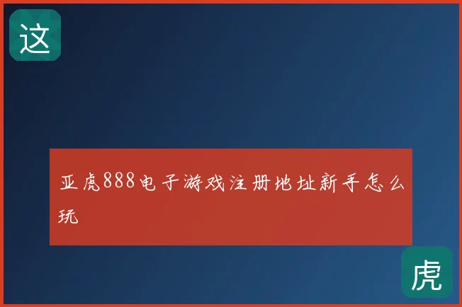 亚虎888电子游戏注册地址新手怎么玩