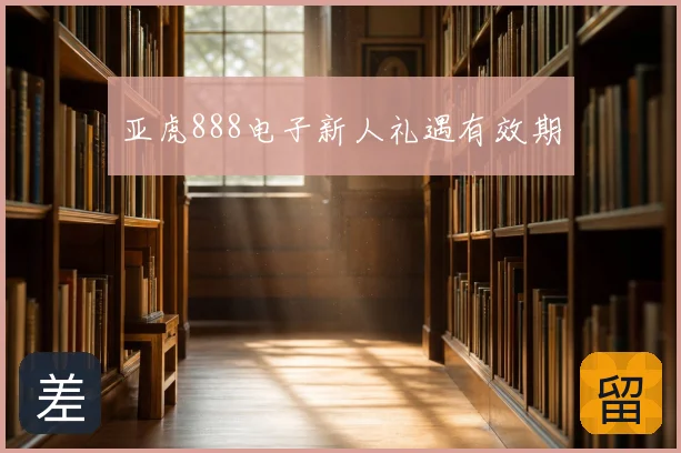 亚虎888电子新人礼遇有效期