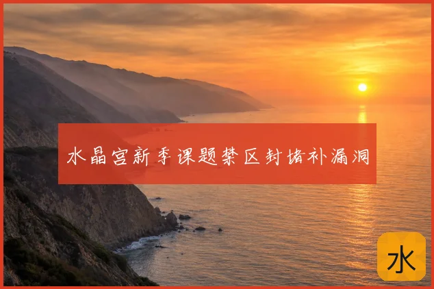 水晶宫新季课题禁区封堵补漏洞
